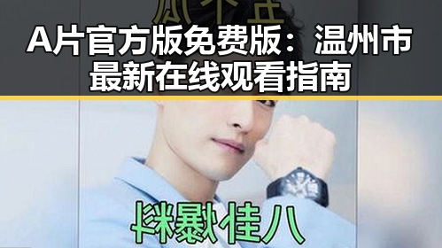 A片官方版免费版：温州市最新在线观看指南