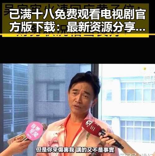 已满十八免费观看电视剧官方版下载：最新资源分享与安全指南