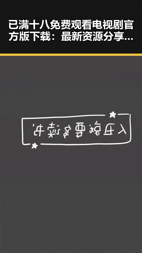 已满十八免费观看电视剧官方版下载：最新资源分享与安全指南