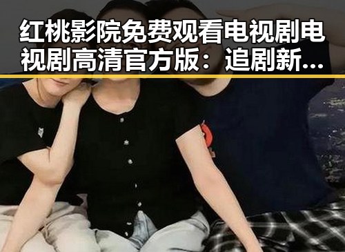 红桃影院免费观看电视剧电视剧高清官方版：追剧新体验解析