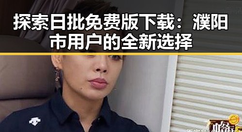 探索日批免费版下载：濮阳市用户的全新选择