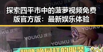 探索四平市中的菠萝视频免费版官方版：最新娱乐体验