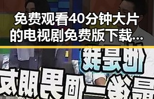 免费观看40分钟大片的电视剧免费版下载指南