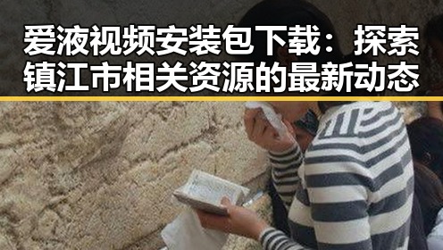 爱液视频安装包下载：探索镇江市相关资源的最新动态