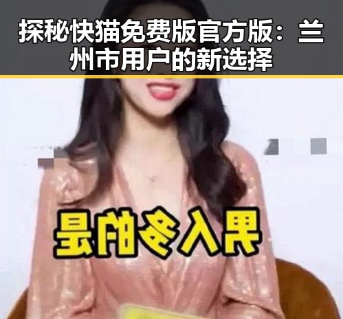 探秘快猫免费版官方版：兰州市用户的新选择