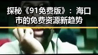探秘《91免费版》：海口市的免费资源新趋势