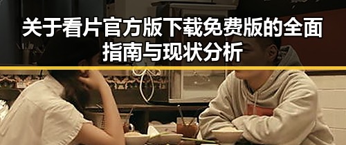 关于看片官方版下载免费版的全面指南与现状分析