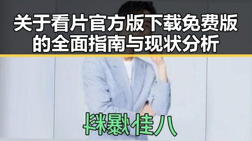 关于看片官方版下载免费版的全面指南与现状分析