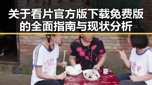 关于看片官方版下载免费版的全面指南与现状分析