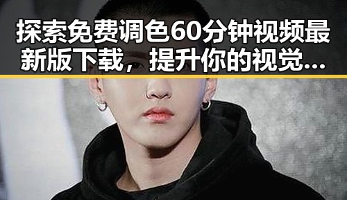探索免费调色60分钟视频最新版下载，提升你的视觉体验