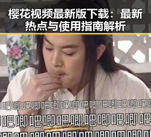 樱花视频最新版下载：最新热点与使用指南解析