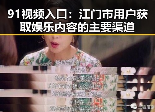 91视频入口：江门市用户获取娱乐内容的主要渠道