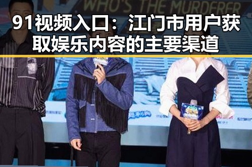 91视频入口：江门市用户获取娱乐内容的主要渠道