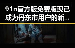 91n官方版免费版现已成为丹东市用户的新宠，引领办公体验新潮流