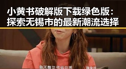 小黄书破解版下载绿色版：探索无锡市的最新潮流选择