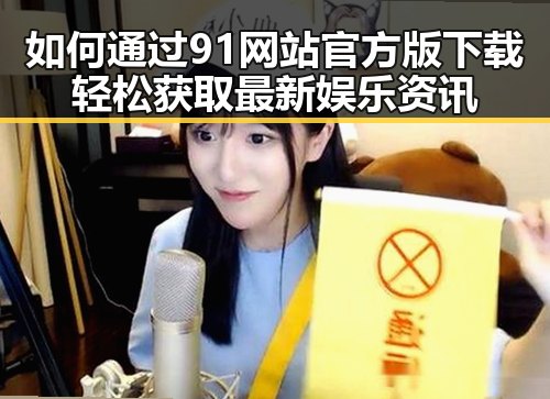 如何通过91网站官方版下载轻松获取最新娱乐资讯