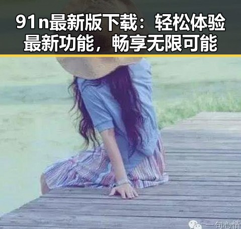 91n最新版下载：轻松体验最新功能，畅享无限可能
