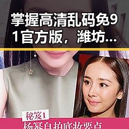 掌握高清乱码免91官方版，潍坊市用户轻松畅享视觉盛宴
