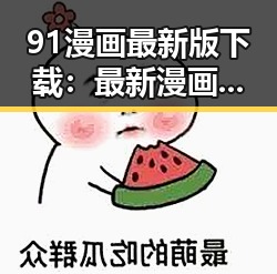 91漫画最新版下载：最新漫画资源一站获取