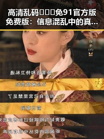 高清乱码🔞❌♋免91官方版免费版：信息混乱中的真相与隐患