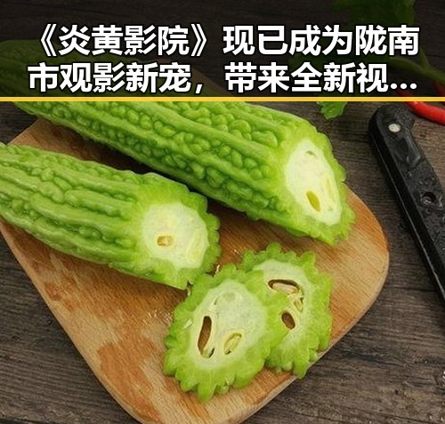 《炎黄影院》现已成为陇南市观影新宠，带来全新视听体验