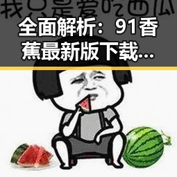 全面解析：91香蕉最新版下载在石嘴山市的最新动态与应用前景