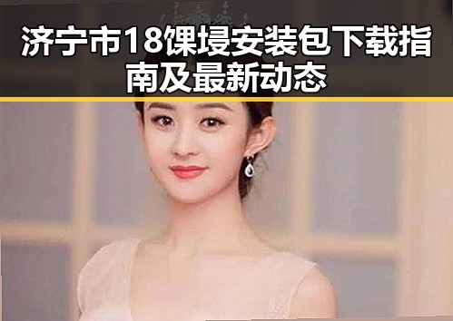 济宁市18馃埐安装包下载指南及最新动态