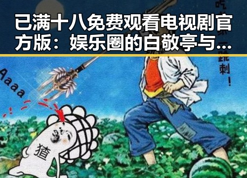 已满十八免费观看电视剧官方版:娱乐圈的白敬亭与唐山市的关注焦点