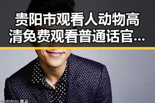 贵阳市观看人动物高清免费观看普通话官方版的最佳指南