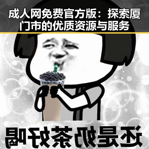 成人网免费官方版：探索厦门市的优质资源与服务
