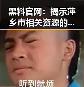黑料 官网：揭示萍乡市相关资源的真实情况