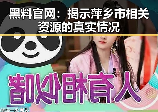 黑料 官网：揭示萍乡市相关资源的真实情况