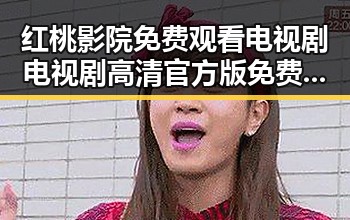 红桃影院免费观看电视剧电视剧高清官方版免费版：人物聚焦娱乐新动态