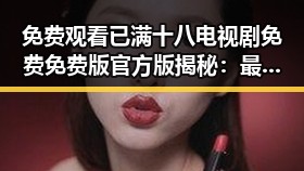 免费观看已满十八电视剧免费免费版官方版揭秘：最新观影选择分析
