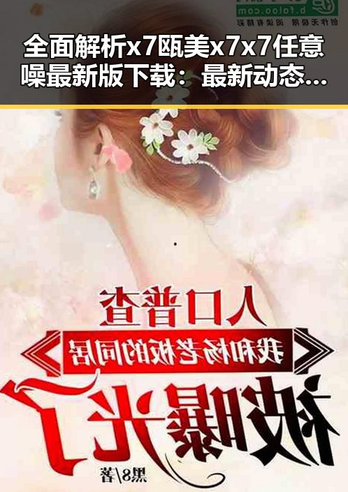 全面解析x7瓯美x7x7任意噪最新版下载：最新动态与实用指南