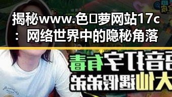 揭秘www.色😍萝网站17c：网络世界中的隐秘角落