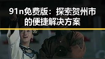 91n免费版：探索贺州市的便捷解决方案