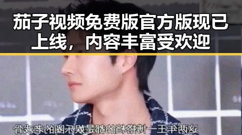 茄子视频免费版官方版现已上线,内容丰富受欢迎