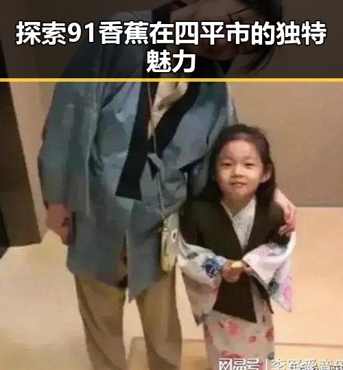 探索91香蕉在四平市的独特魅力