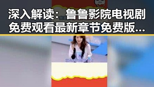 深入解读：鲁鲁影院电视剧免费观看最新章节免费版的现状与背景