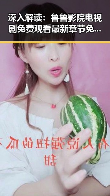 深入解读：鲁鲁影院电视剧免费观看最新章节免费版的现状与背景