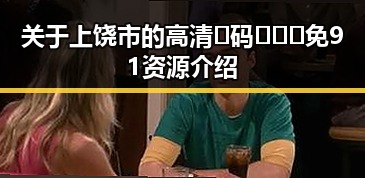 关于上饶市的高清🈚码🔞❌♋免91资源介绍