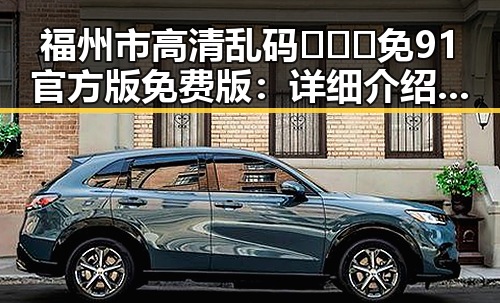 福州市高清乱码🔞❌♋免91官方版免费版：详细介绍与使用指南