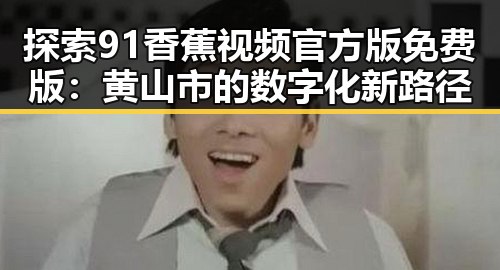探索91香蕉视频官方版免费版：黄山市的数字化新路径
