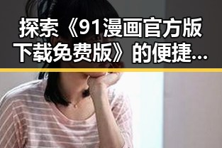 探索《91漫画官方版下载免费版》的便捷获取与精彩内容