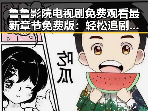 鲁鲁影院电视剧免费观看最新章节免费版：轻松追剧指南