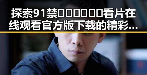 探索91禁🍆🍑🔞❌❌❌看片在线观看官方版下载的精彩体验