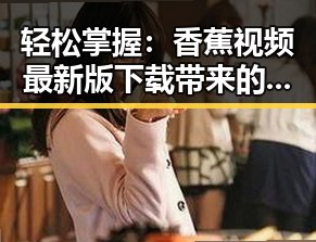轻松掌握：香蕉视频最新版下载带来的最新体验