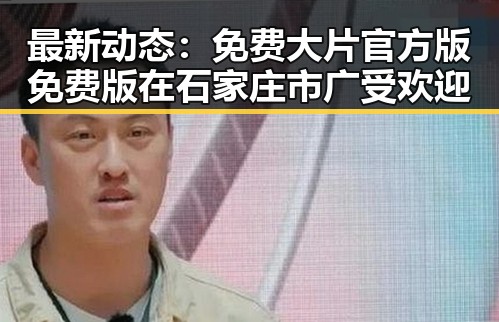 最新动态：免费大片官方版免费版在石家庄市广受欢迎