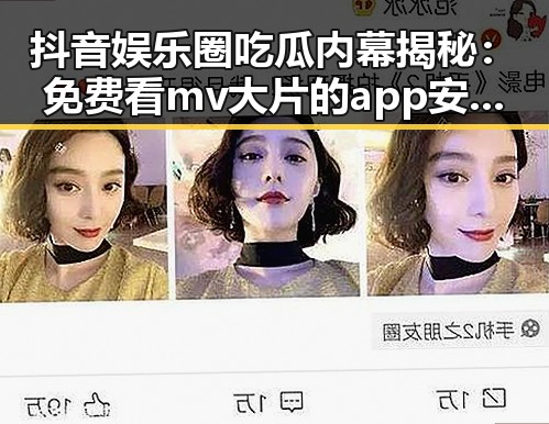 抖音娱乐圈吃瓜内幕揭秘:免费看mv大片的app安装包下载的便利与反差